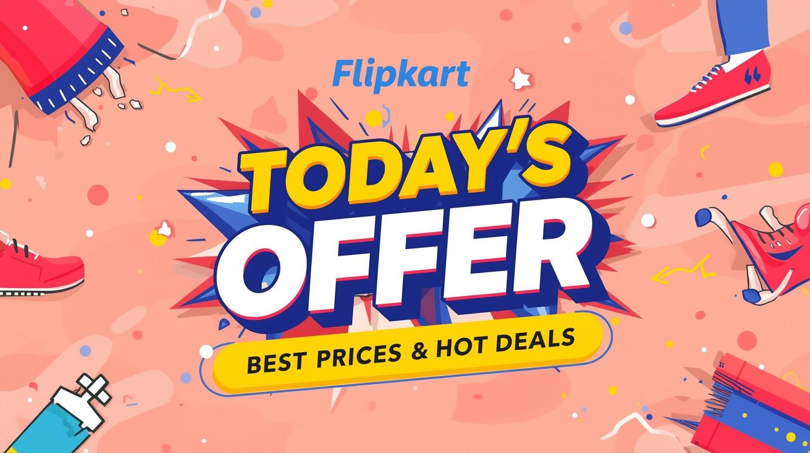 Today’s Offer in Flipkart: Best Prices & Hot Deals